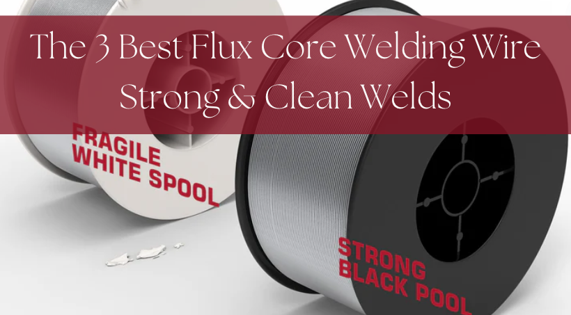 The 3 Best Flux Core Welding Wire Strong &amp; Clean Welds