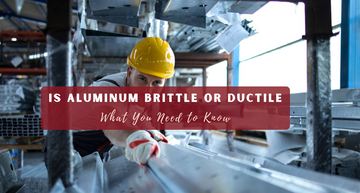 Is Aluminum Brittle or Ductile: What You Need to Know